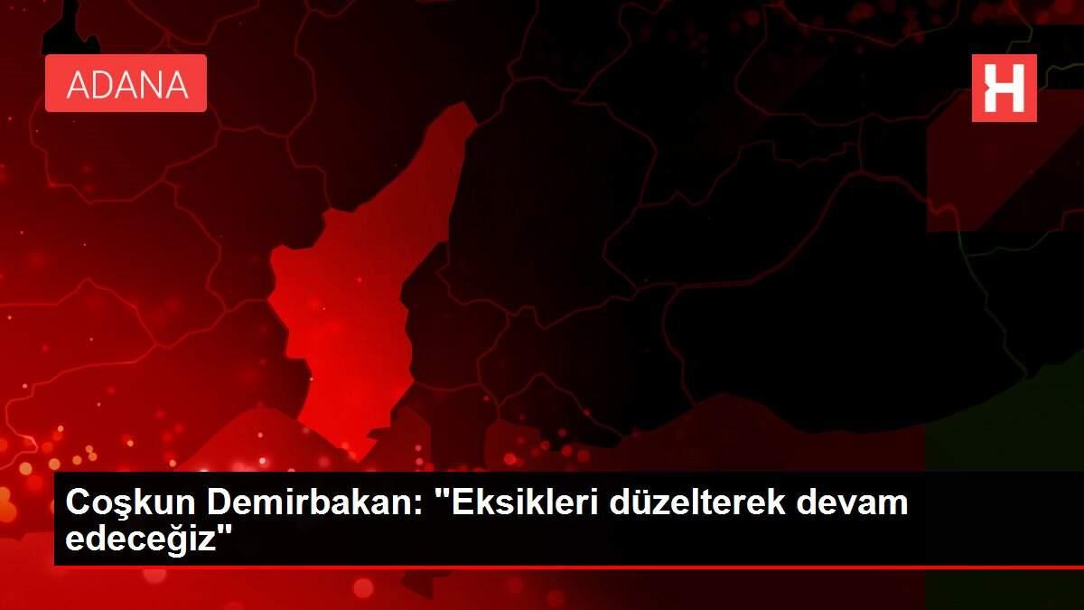 Coşkun Demirbakan: 'Eksikleri düzelterek devam edeceğiz'