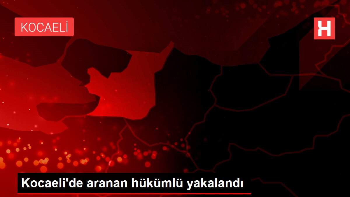 Kocaeli'de aranan hükümlü yakalandı
