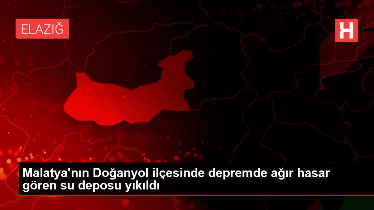 Malatya'nın Doğanyol ilçesinde depremde ağır hasar gören su deposu yıkıldı