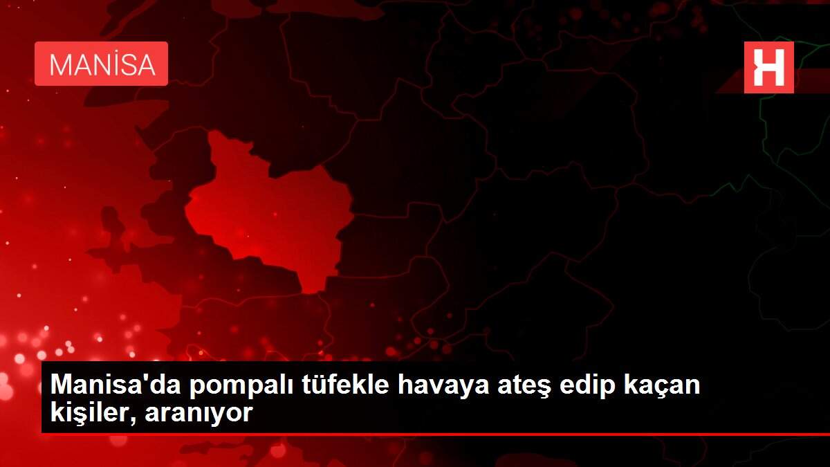 Manisa'da pompalı tüfekle havaya ateş edip kaçan kişiler, aranıyor