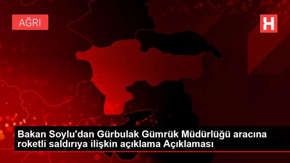 Bakan Soylu'dan Gürbulak Gümrük Müdürlüğü aracına roketli saldırıya ilişkin açıklama Açıklaması