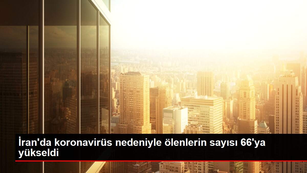 İran'da koronavirüs nedeniyle ölenlerin sayısı 66'ya yükseldi