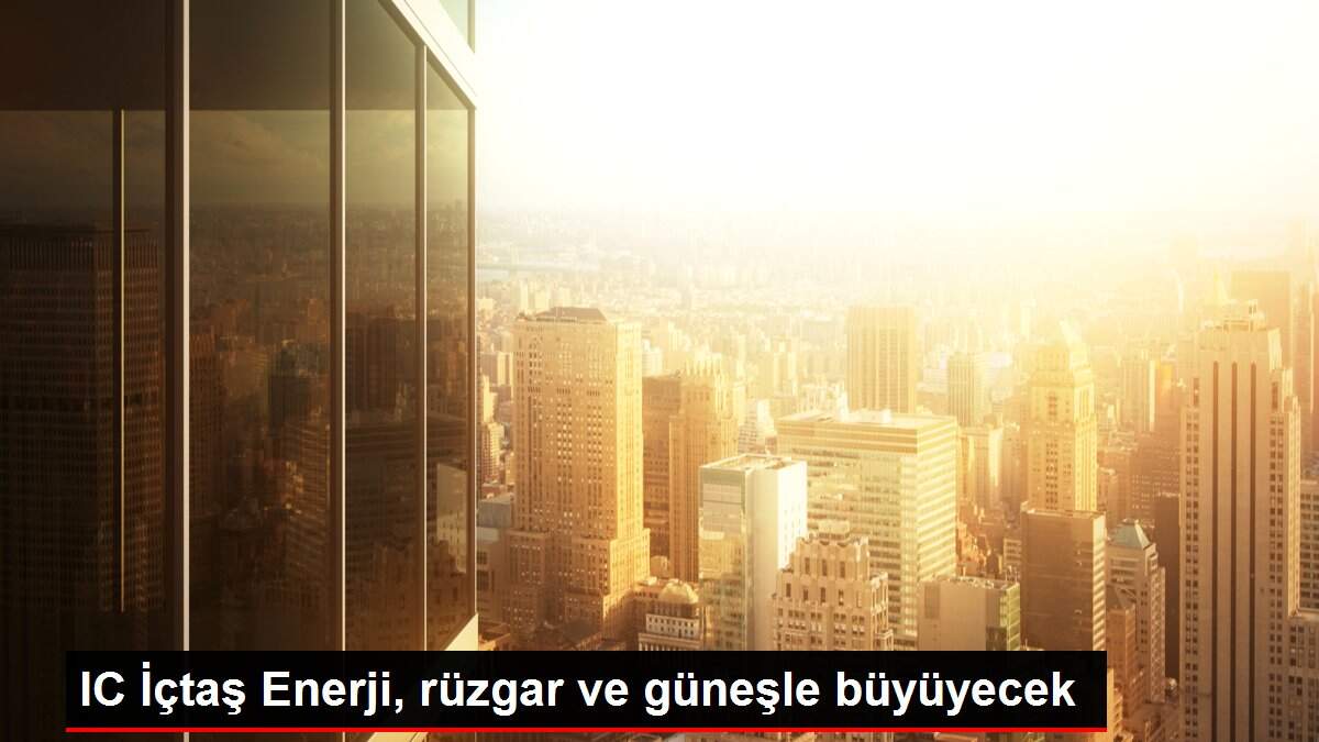 IC İçtaş Enerji, rüzgar ve güneşle büyüyecek
