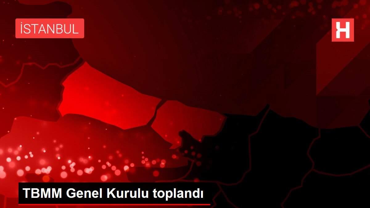 TBMM Genel Kurulu toplandı