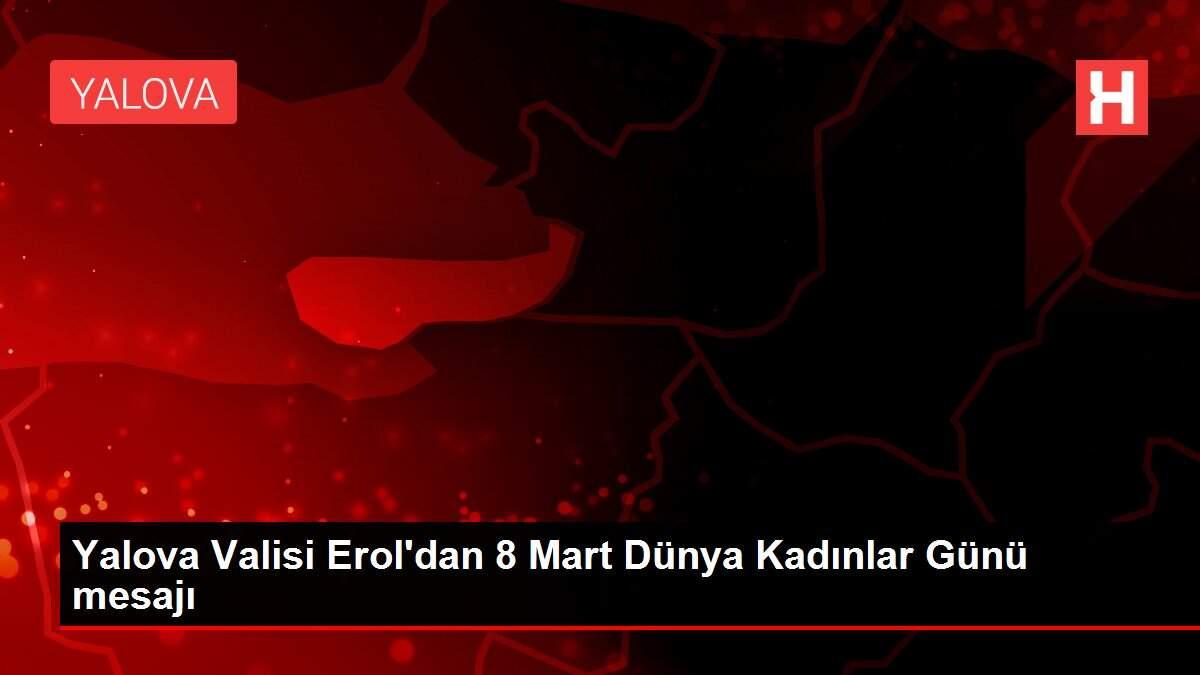 Yalova Valisi Erol'dan 8 Mart Dünya Kadınlar Günü mesajı