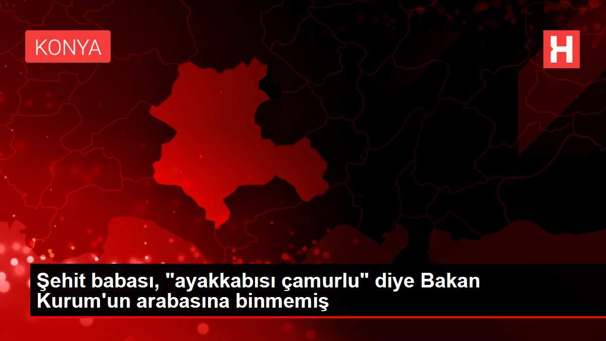 Şehit babası, 'ayakkabısı çamurlu' diye Bakan Kurum'un arabasına binmemiş