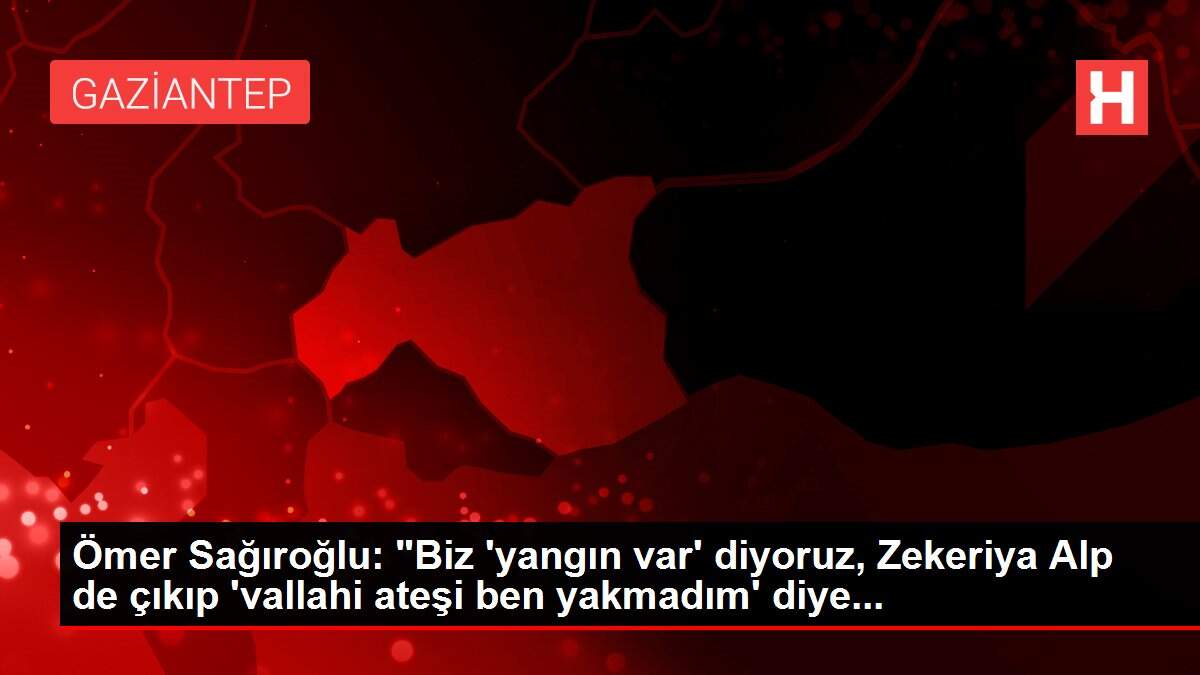 Ömer Sağıroğlu: 'Biz 'yangın var' diyoruz, Zekeriya Alp de çıkıp 'vallahi ateşi ben yakmadım' diye...