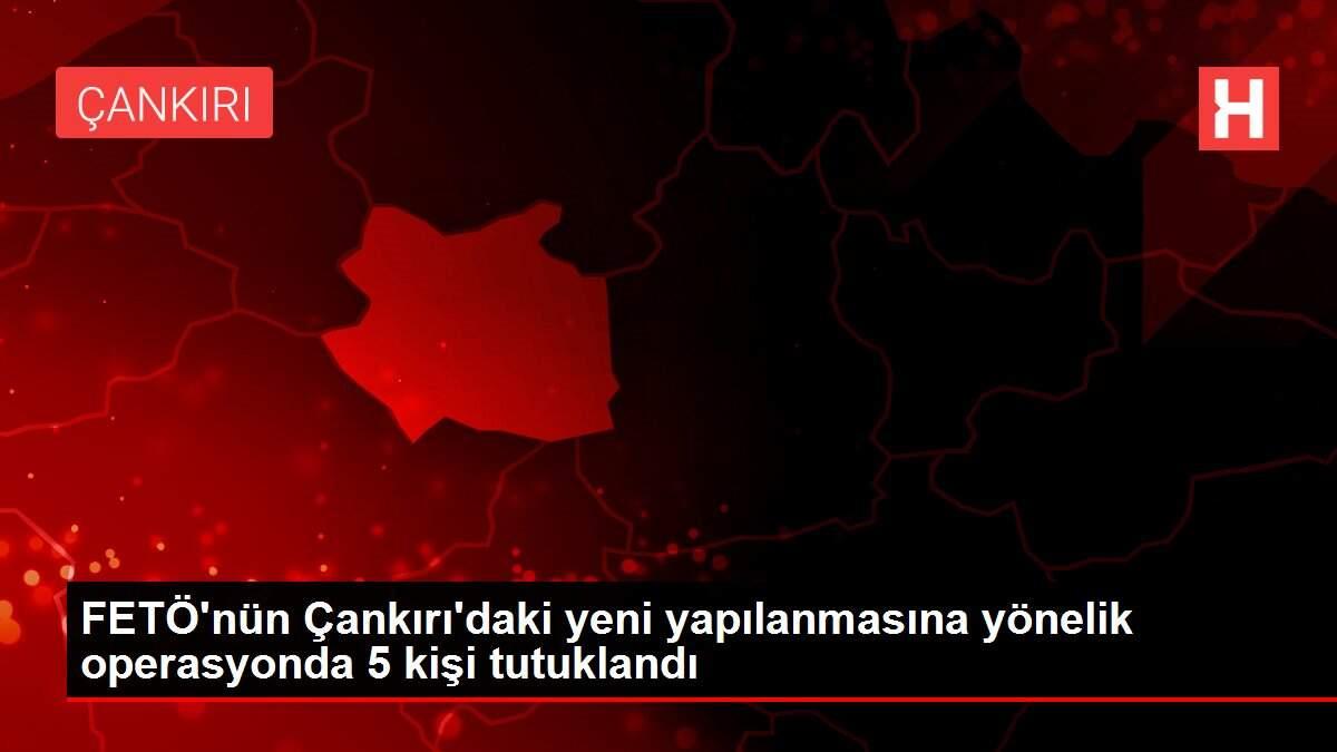FETÖ'nün Çankırı'daki yeni yapılanmasına yönelik operasyonda 5 kişi tutuklandı