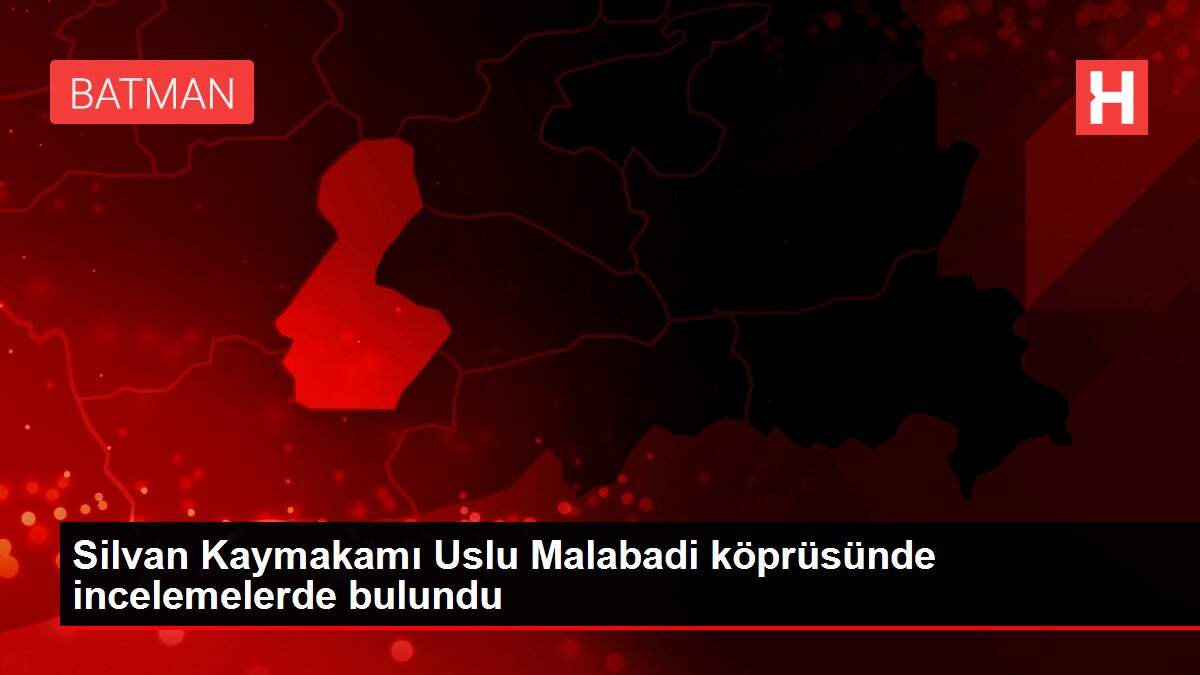 Silvan Kaymakamı Uslu Malabadi köprüsünde incelemelerde bulundu