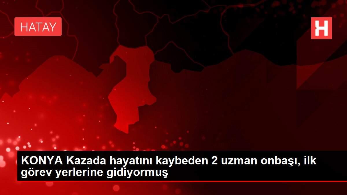 KONYA Kazada hayatını kaybeden 2 uzman onbaşı, ilk görev yerlerine gidiyormuş
