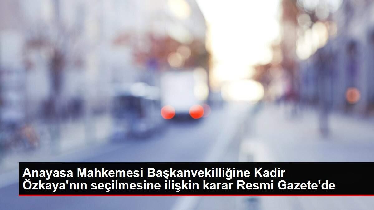 Anayasa Mahkemesi Başkanvekilliğine Kadir Özkaya'nın seçilmesine ilişkin karar Resmi Gazete'de
