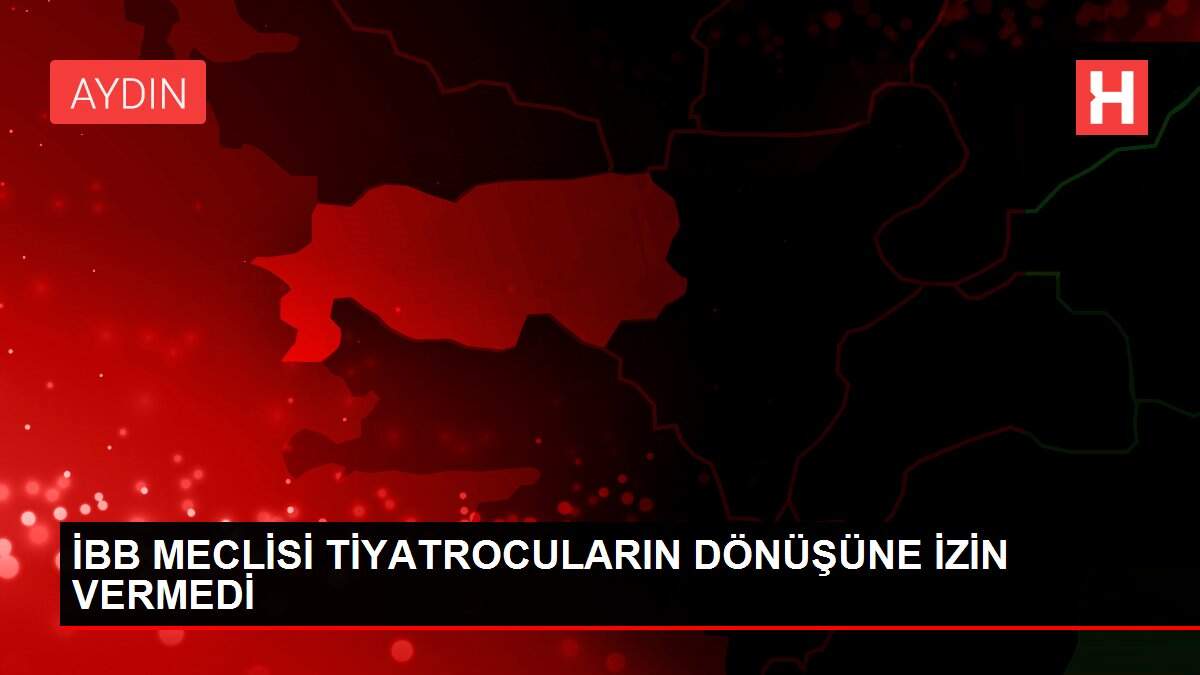 İBB MECLİSİ TİYATROCULARIN DÖNÜŞÜNE İZİN VERMEDİ