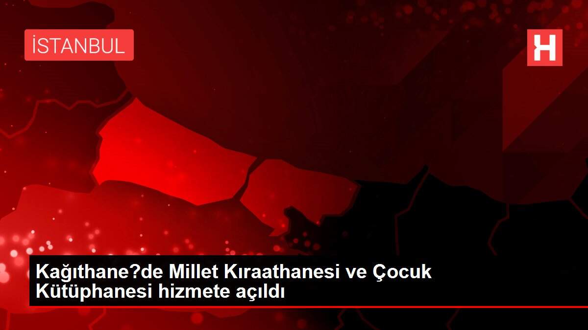 Kağıthane?de Millet Kıraathanesi ve Çocuk Kütüphanesi hizmete açıldı