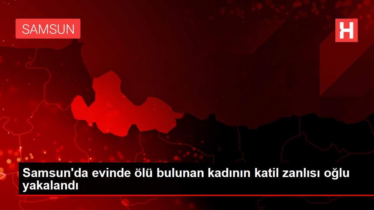 Samsun'da evinde ölü bulunan kadının katil zanlısı oğlu yakalandı