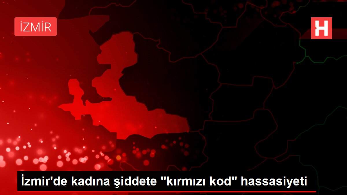 İzmir'de kadına şiddete 'kırmızı kod' hassasiyeti