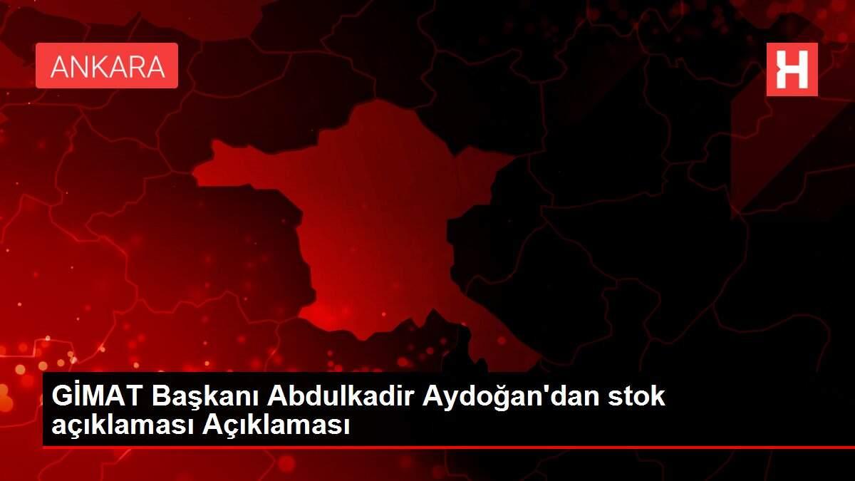 GİMAT Başkanı Abdulkadir Aydoğan'dan stok açıklaması Açıklaması