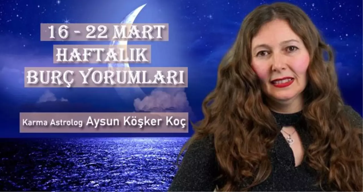 Haftalık burç yorumları 16 - 22 Mart: Burçları bu hafta neler bekliyor?