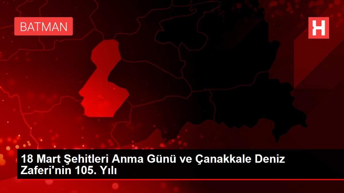 18 Mart Şehitleri Anma Günü ve Çanakkale Deniz Zaferi'nin 105. Yılı
