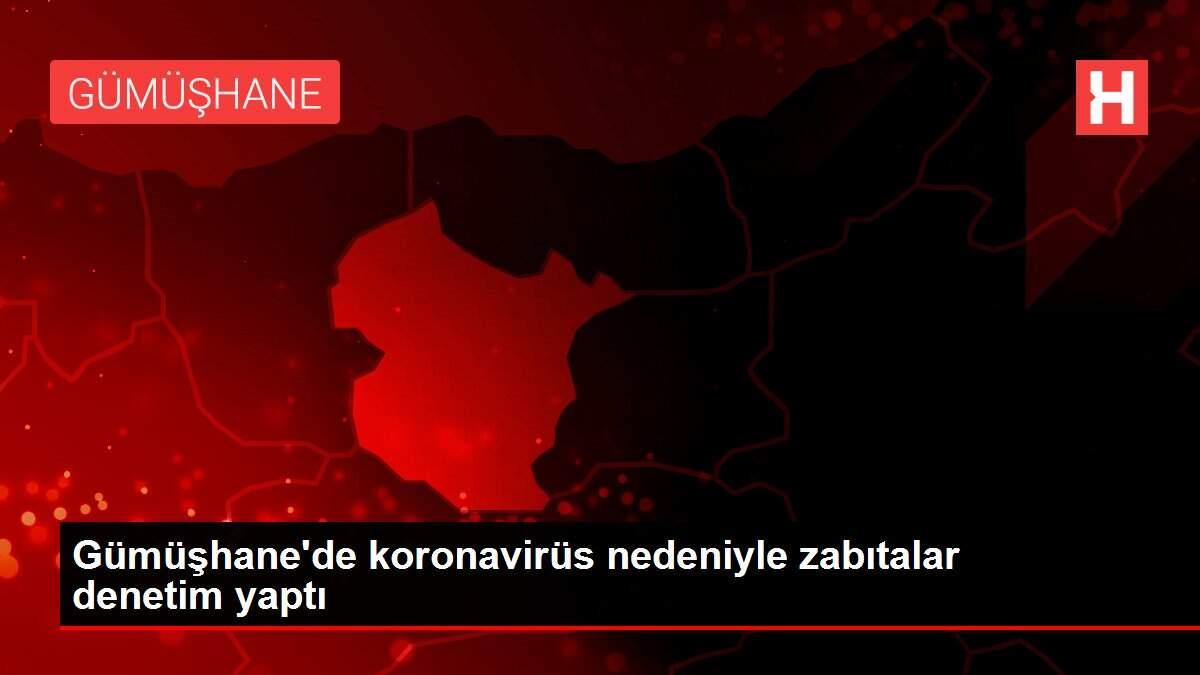 Gümüşhane'de koronavirüs nedeniyle zabıtalar denetim yaptı