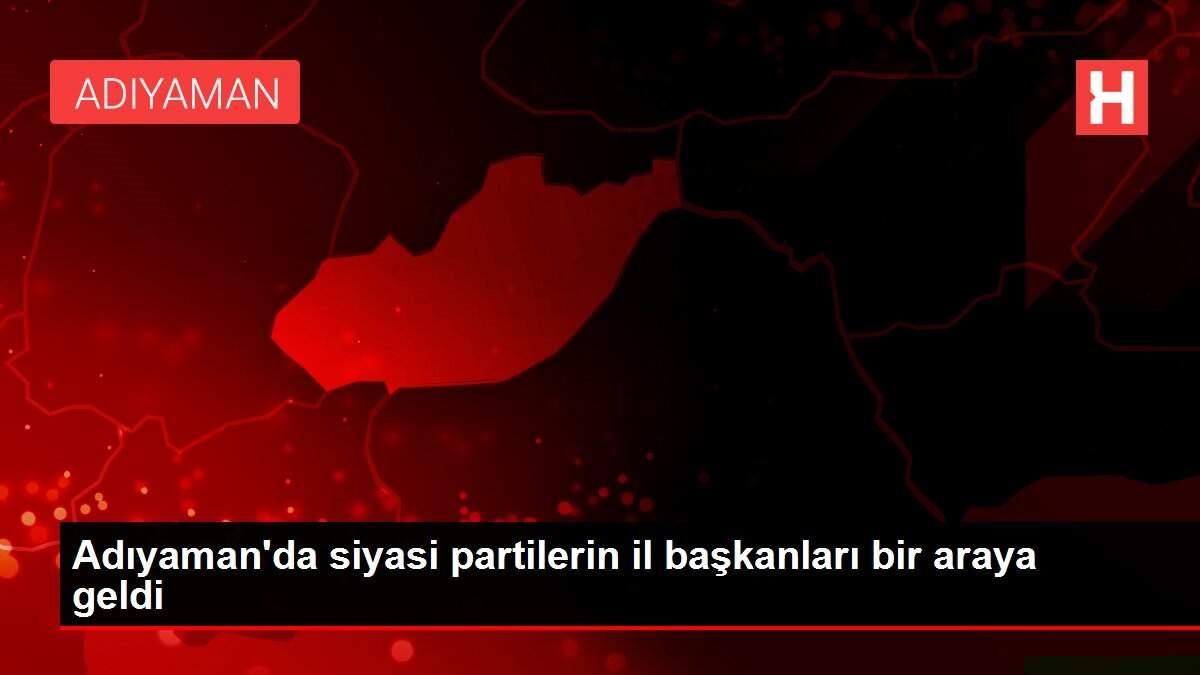 Adıyaman'da siyasi partilerin il başkanları bir araya geldi