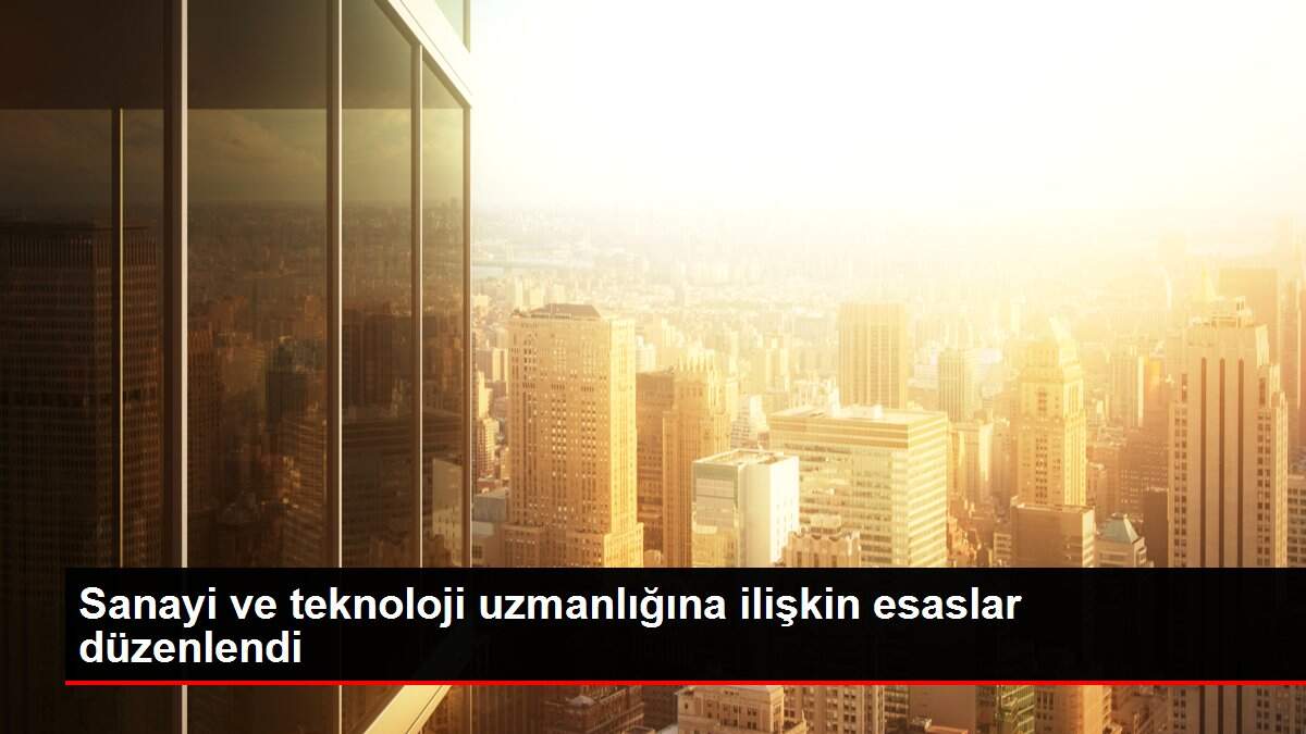Sanayi ve teknoloji uzmanlığına ilişkin esaslar düzenlendi