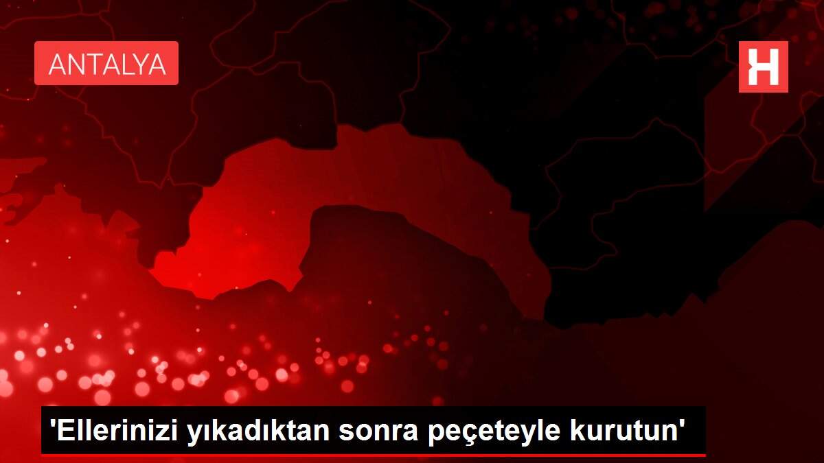 'Ellerinizi yıkadıktan sonra peçeteyle kurutun'