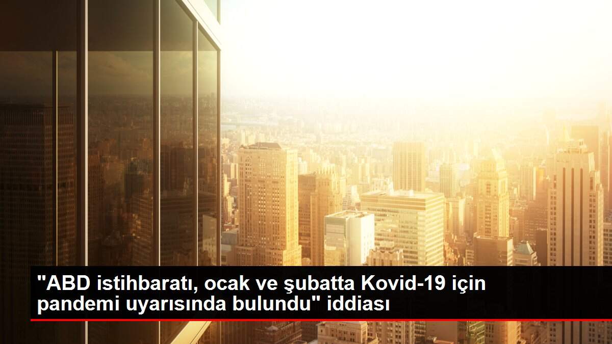 'ABD istihbaratı, ocak ve şubatta Kovid-19 için pandemi uyarısında bulundu' iddiası