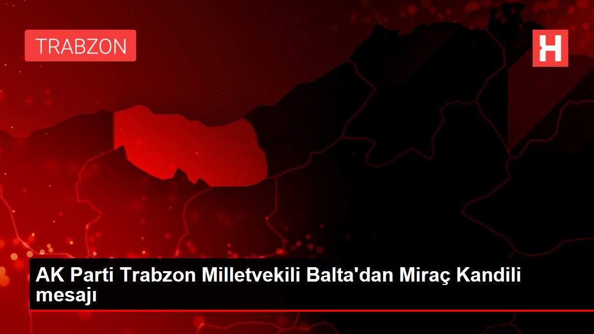AK Parti Trabzon Milletvekili Balta'dan Miraç Kandili mesajı AK Parti Trabzon Milletvekili Balta'dan Miraç Kandili mesajı