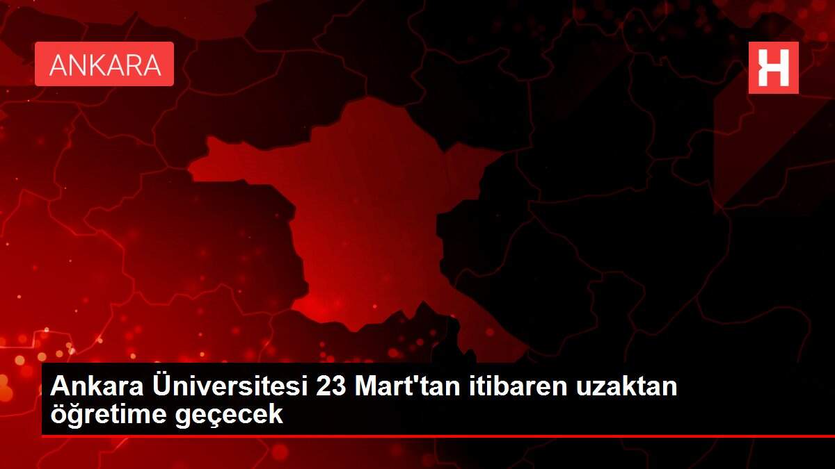 Ankara Üniversitesi 23 Mart'tan itibaren uzaktan öğretime geçecek