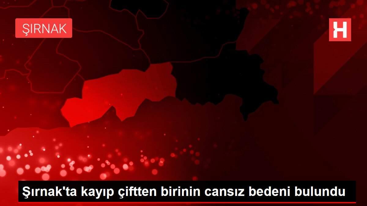 Şırnak'ta kayıp çiftten birinin cansız bedeni bulundu