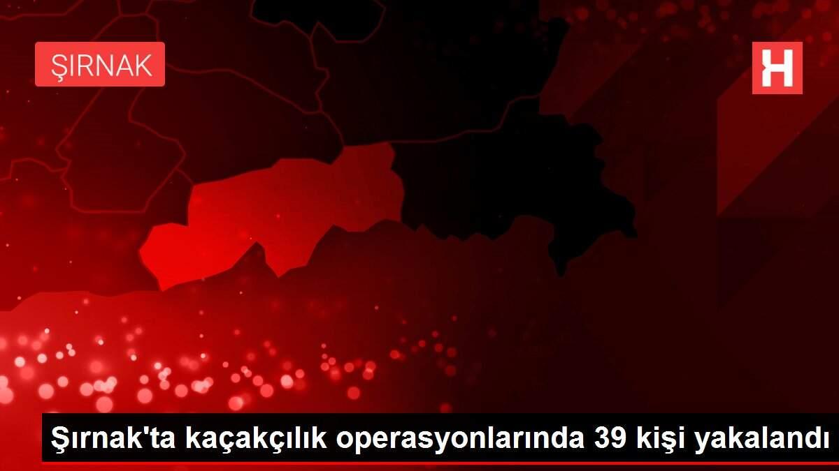 Şırnak'ta kaçakçılık operasyonlarında 39 kişi yakalandı