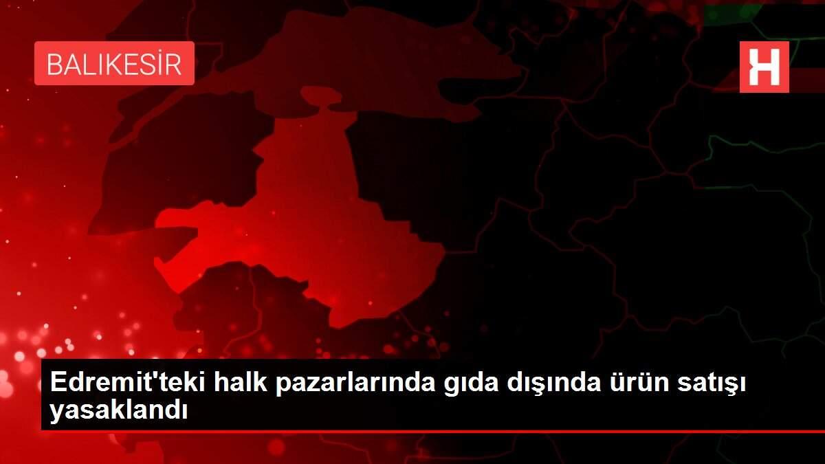 Edremit'teki halk pazarlarında gıda dışında ürün satışı yasaklandı