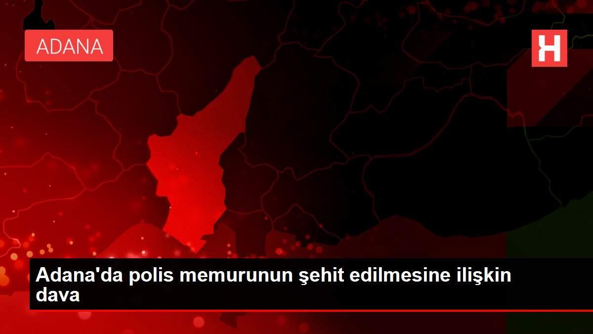 Adana'da polis memurunun şehit edilmesine ilişkin dava Adana'da polis memurunun şehit edilmesine ilişkin dava