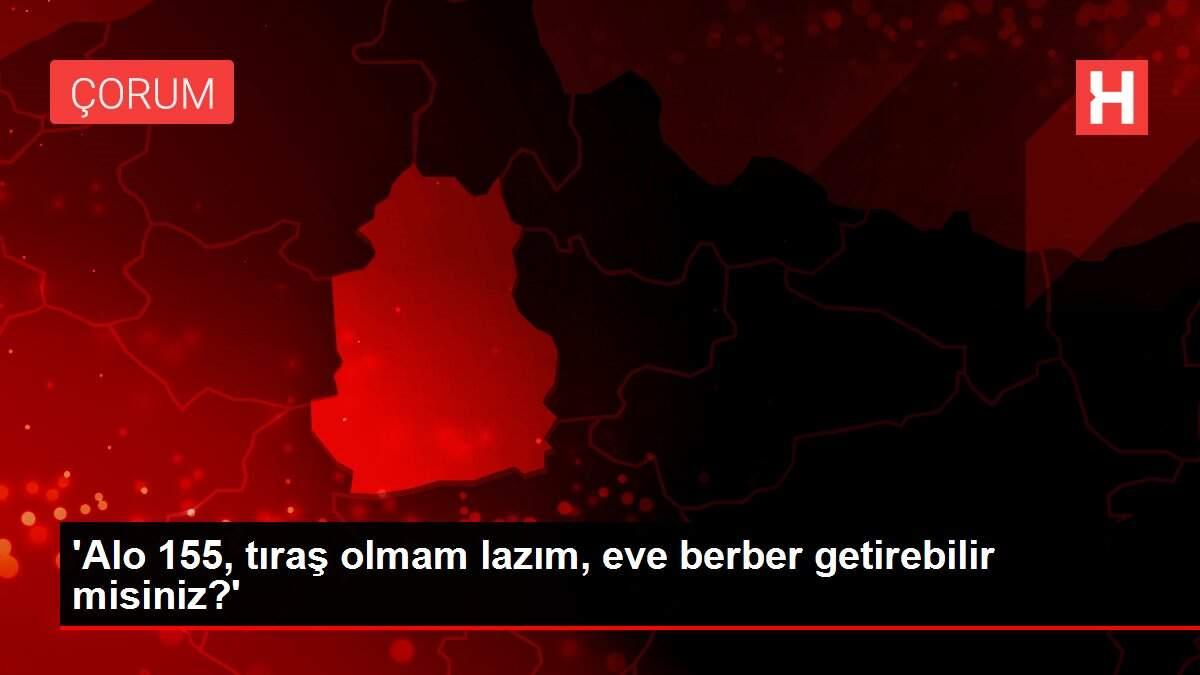 'Alo 155, tıraş olmam lazım, eve berber getirebilir misiniz?'