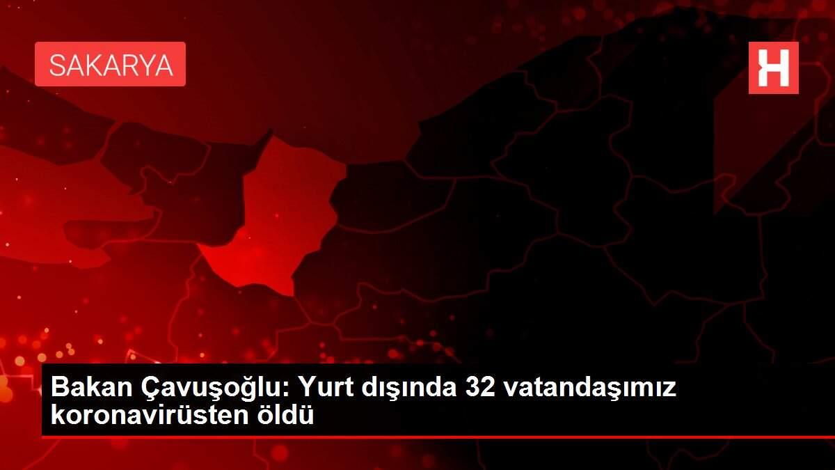 Bakan Çavuşoğlu: Yurt dışında 32 vatandaşımız koronavirüsten öldü Bakan Çavuşoğlu: Yurt dışında 32 vatandaşımız koronavirüsten öldü