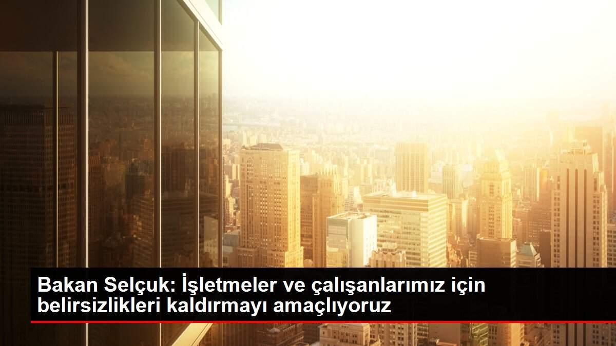 Bakan Selçuk: İşletmeler ve çalışanlarımız için belirsizlikleri kaldırmayı amaçlıyoruz Bakan Selçuk: İşletmeler ve çalışanlarımız için belirsizlikleri kaldırmayı amaçlıyoruz
