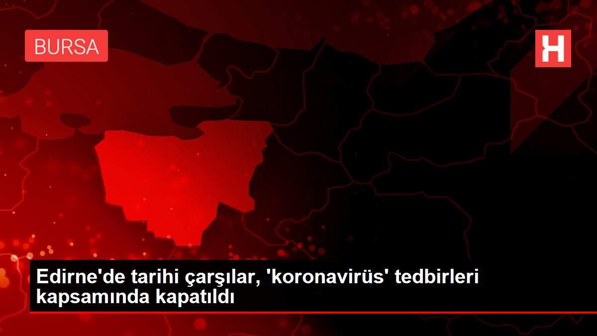 Edirne'de tarihi çarşılar, 'koronavirüs' tedbirleri kapsamında kapatıldı Edirne'de tarihi çarşılar, 'koronavirüs' tedbirleri kapsamında kapatıldı