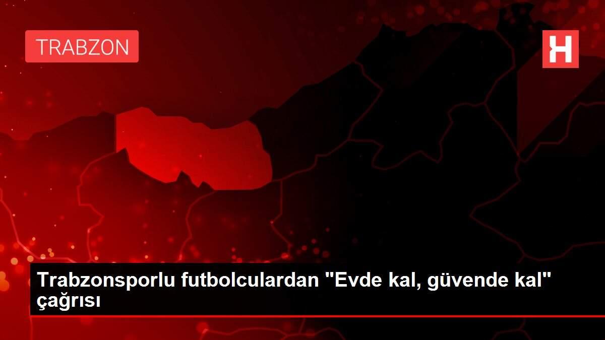 Trabzonsporlu futbolculardan 'Evde kal, güvende kal' çağrısı
