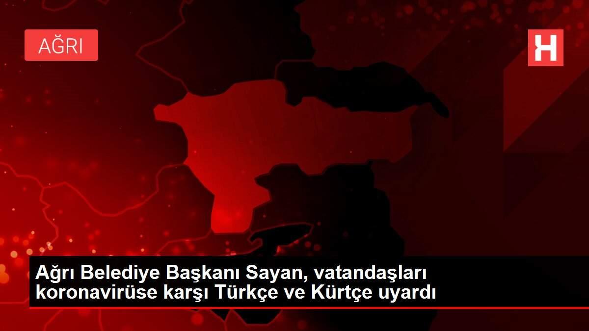 Ağrı Belediye Başkanı Sayan, vatandaşları koronavirüse karşı Türkçe ve Kürtçe uyardı