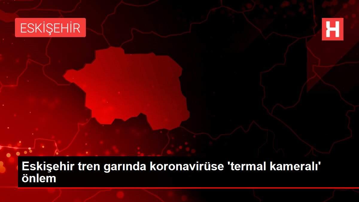 Eskişehir tren garında koronavirüse 'termal kameralı' önlem