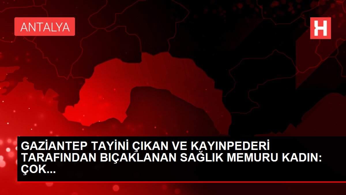 GAZİANTEP TAYİNİ ÇIKAN VE KAYINPEDERİ TARAFINDAN BIÇAKLANAN SAĞLIK MEMURU KADIN: ÇOK...