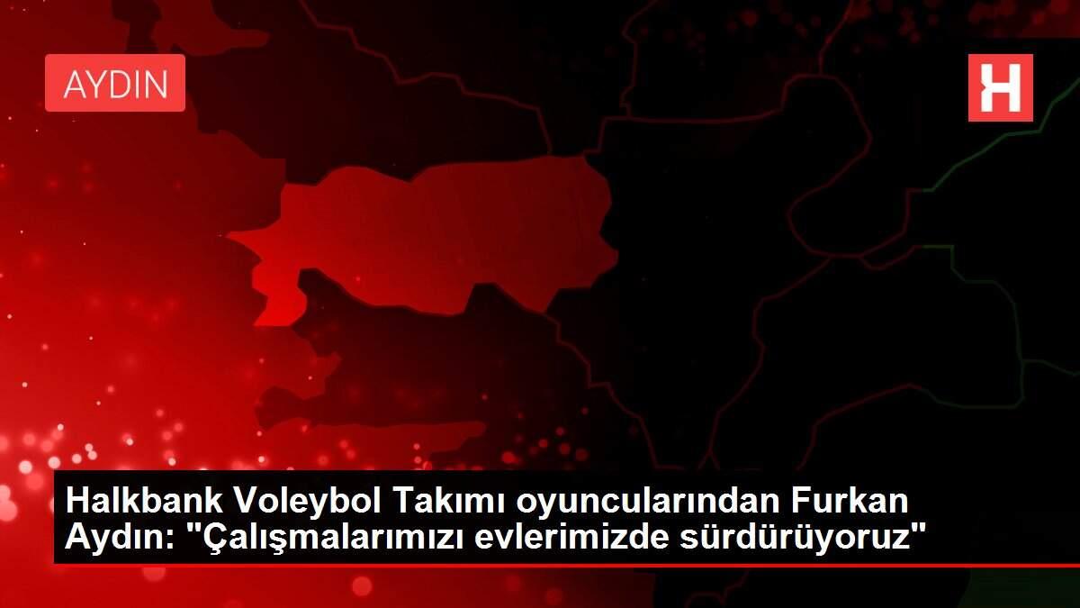 Halkbank Voleybol Takımı oyuncularından Furkan Aydın: 'Çalışmalarımızı evlerimizde sürdürüyoruz'