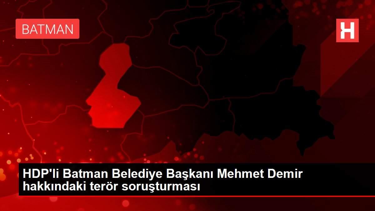 HDP'li Batman Belediye Başkanı Mehmet Demir hakkındaki terör soruşturması HDP'li Batman Belediye Başkanı Mehmet Demir hakkındaki terör soruşturması