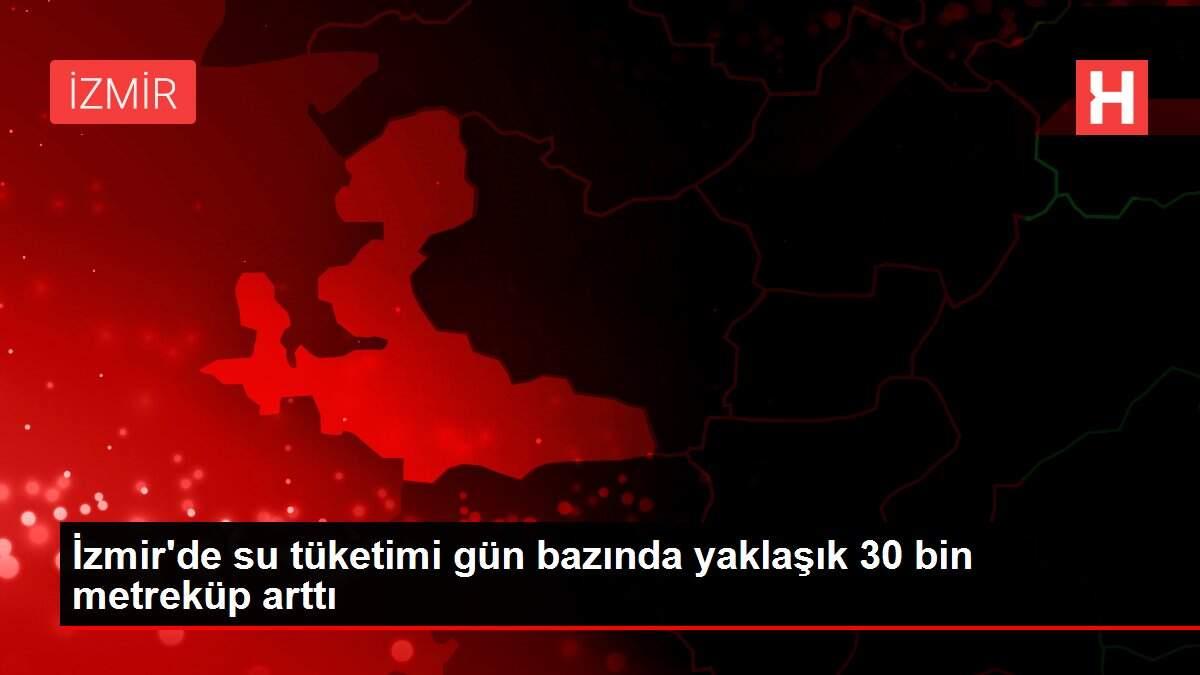 İzmir'de su tüketimi gün bazında yaklaşık 30 bin metreküp arttı