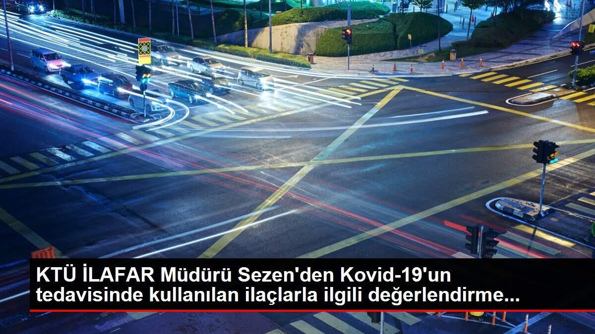 KTÜ İLAFAR Müdürü Sezen'den Kovid-19'un tedavisinde kullanılan ilaçlarla ilgili değerlendirme...