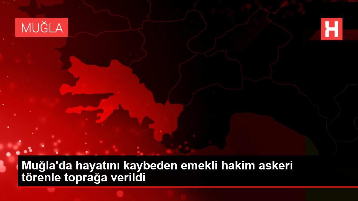 Muğla'da hayatını kaybeden emekli hakim askeri törenle toprağa verildi