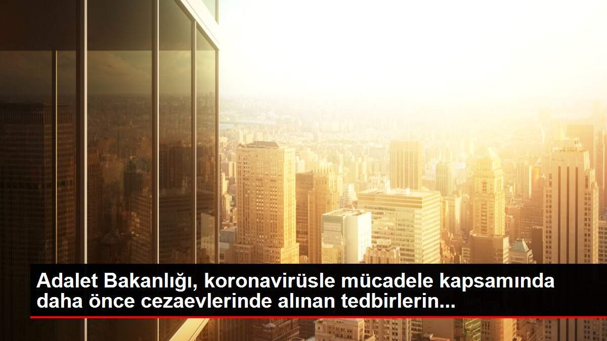 Adalet Bakanlığı, koronavirüsle mücadele kapsamında daha önce