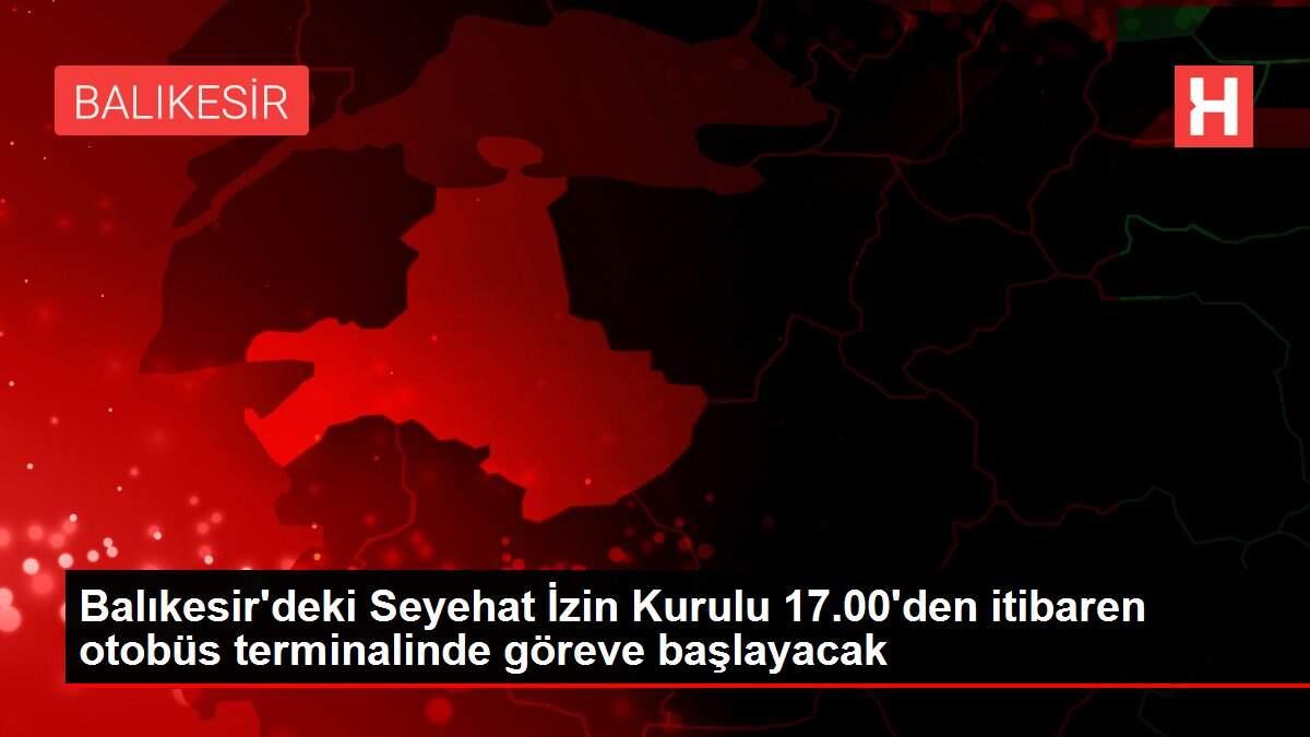 Balıkesir'deki Seyehat İzin Kurulu 17.00'den itibaren otobüs terminalinde göreve başlayacak