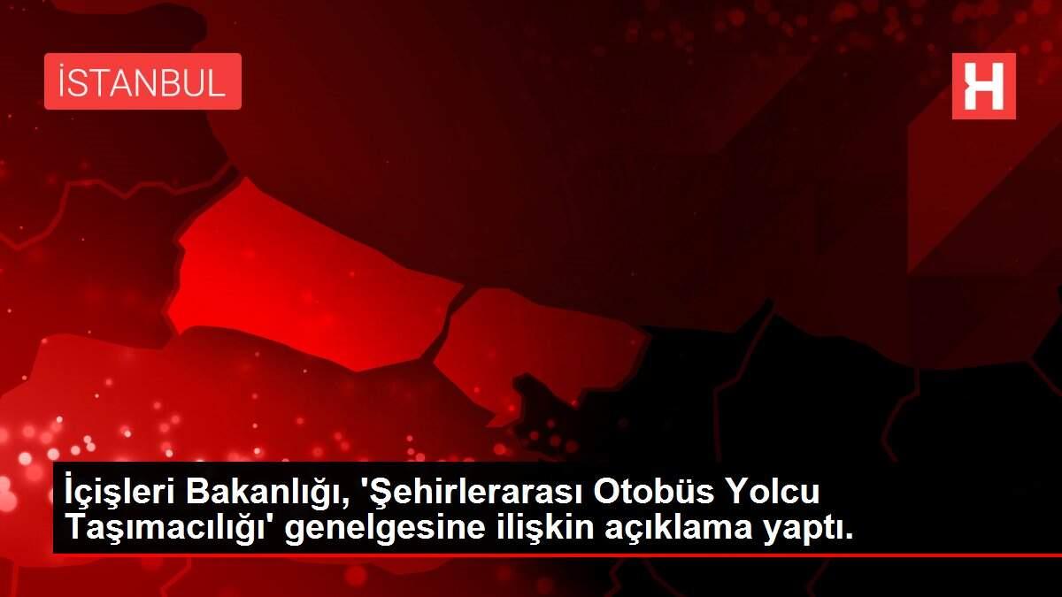 İçişleri Bakanlığı, 'Şehirlerarası Otobüs Yolcu Taşımacılığı' genelgesine ilişkin açıklama yaptı.