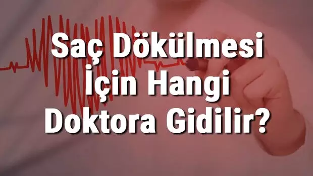 Saç Dökülmesi İçin Hangi Doktora Gidilir? Saç Dökülmesine Hangi Bölüm Bakar